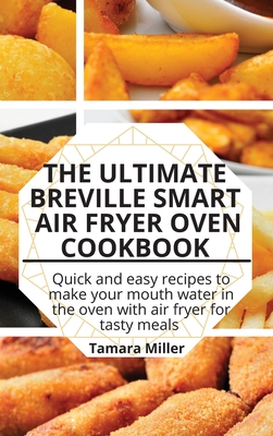 The Ultimate Breville Smart Air Fryer Oven Cookbook: Quick and easy recipes to make your mouth water in the oven with air fryer for tasty meals - Miller, Tamara