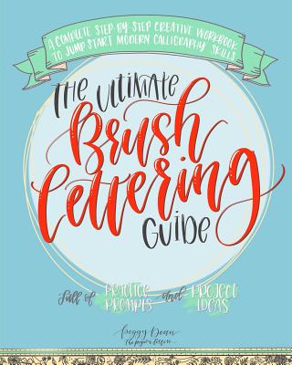 The Ultimate Brush Lettering Guide: A Complete Step-By-Step Creative Workbook to Jump Start Modern Calligraphy Skills - Dean, Peggy