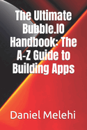The Ultimate Bubble.IO Handbook: The A-Z Guide to Building Apps