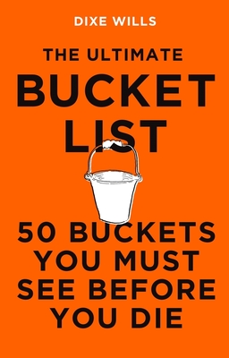 The Ultimate Bucket List: 50 Buckets You Must See Before You Die - Wills, Dixe