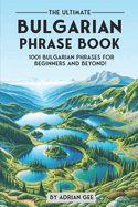 The Ultimate Bulgarian Phrase Book: 1001 Bulgarian Phrases for Beginners and Beyond!