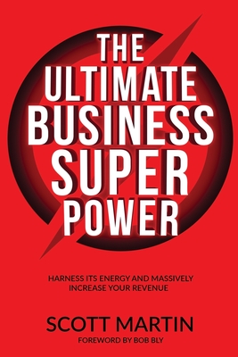 The Ultimate Business Superpower: Harness Its Energy and Massively Increase Your Revenue - Bly, Bob (Foreword by), and Martin, Scott