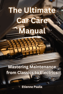 The Ultimate Car Care Manual: Mastering Maintenance from Classics to Electrics