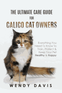 The Ultimate Care Guide For Calico Cat Owners: Everything You Need To Know To Train, Protect & Keep Your Pet Healthy & Happy