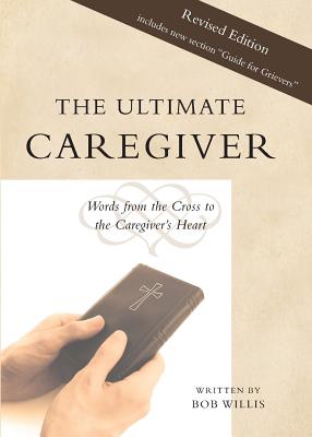 The Ultimate Caregiver, Second Edition: Words from the Cross to the Caregiver's Heart - Willis, Bob