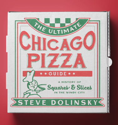 The Ultimate Chicago Pizza Guide: A History of Squares & Slices in the Windy City - Dolinsky, Steve