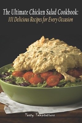 The Ultimate Chicken Salad Cookbook: 101 Delicious Recipes for Every Occasion - Temptations, Tasty