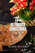 The Ultimate Christmas Holiday Recipes 2024: Delicious And Easy-To-Make Dishes For A Joyous Celebration