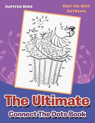 The Ultimate Connect The Dots Book: Dot-To-Dot Extreme - Jupiter Kids