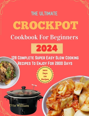 The Ultimate Crockpot COOKBOOK For Beginners: 128 Complete Super Easy Slow Cooking Recipes To Enjoy For 2800 Days - William, Etta