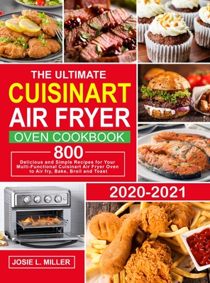 The Ultimate Cuisinart Air Fryer Oven Cookbook: 800 Delicious and Simple Recipes for Your Multi-Functional Cuisinart Air Fryer Oven to Air fry, Bake, Broil and Toast - Miller, Josie L