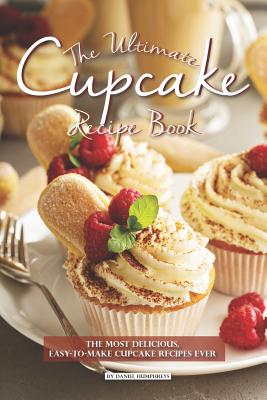 The Ultimate Cupcake Recipe Book: The Most Delicious, Easy-To-Make Cupcake Recipes Ever - Humphreys, Daniel