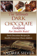 The Ultimate Dark Chocolate Cookbook for Health Nuts!: Dark Chocolate Recipes for Health-Conscious Choco-Addicts