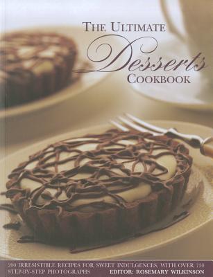 The Ultimate Desserts Cookbook: Mouthwatering Recipes for 200 Delectable Desserts, Shown in More Than 750 Glorious Photographs - Wilkinson, Rosemary