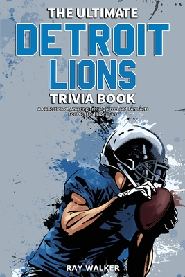 The Ultimate Detroit Lions Trivia Book: A Collection of Amazing Trivia Quizzes and Fun Facts for Die-Hard Lions Fans! - Walker, Ray