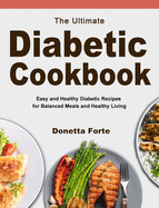 The Ultimate Diabetic Cookbook: Easy and Healthy Diabetic Recipes for Balanced Meals and Healthy Living