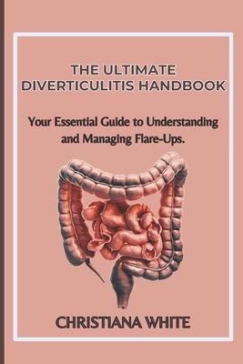 The Ultimate Diverticulitis Handbook: Your Essential Guide to Understanding and Managing Flare-Ups. - White, Christiana