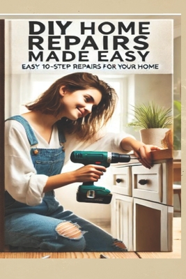 The Ultimate DIY Home Repair Guide: 10 Easy Steps to Fix 50 Common Household Issues: Essential Home Improvement Projects & Easy Home Fixes for Beginners and DIYers - A Comprehensive Home Repair Book with Simple 10-Step Instructions - Nichols, Andrew
