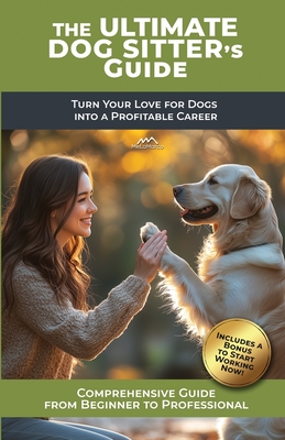 The Ultimate Dog Sitter's Guide: Turn Your Love for Dogs into a Profitable Career - Melamarco