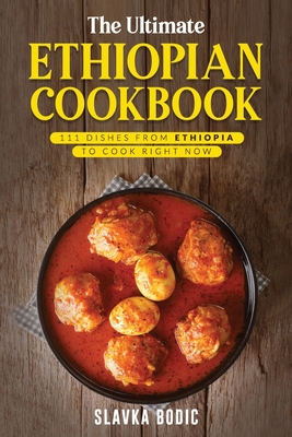 The Ultimate Ethiopian Cookbook: 111 Dishes From Ethiopia To Cook Right Now - Bodic, Slavka