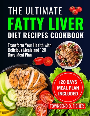 The Ultimate Fatty Liver Diet Recipes Cookbook: Transform Your Health with Delicious Meals and 120 Days Meal Plan - Fisher, Townsend D