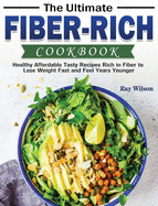 The Ultimate Fiber-rich Cookbook: Healthy Affordable Tasty Recipes Rich in Fiber to Lose Weight Fast and Feel Years Younger