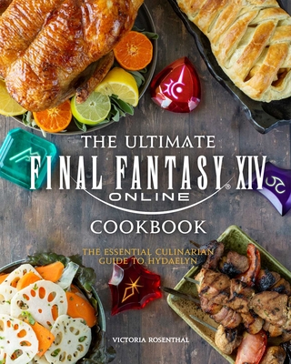 The Ultimate Final Fantasy XIV Cookbook: The Essential Culinarian Guide to Hydaelyn - Rosenthal, Victoria