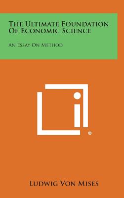 The Ultimate Foundation of Economic Science: An Essay on Method - Von Mises, Ludwig