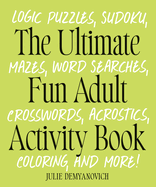 The Ultimate Fun Adult Activity Book: Logic Puzzles, Sudoku, Mazes, Word Searches, Crosswords, Acrostics, Coloring, and More!