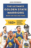 The Ultimate Golden State Warriors Book For Kids And Teens: 160+ Fun, Surprising, And Educational Stories And Trivia Quizzes About Players And History