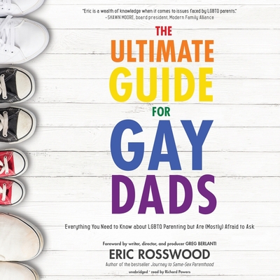 The Ultimate Guide for Gay Dads: Everything You Need to Know about Lgbtq Parenting But Are (Mostly) Afraid to Ask - Rosswood, Eric, and Berlanti, Greg (Foreword by)