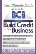 The Ultimate Guide on How to Build Credit for Your Business: The Ultimate, Step-By-Step Guide on How to Build Business Credit and Exactly Where to Apply