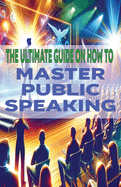 The Ultimate Guide on How To Master Public Speaking