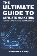 The Ultimate Guide to Affiliate Marketing: How to Make Passive Income Online