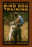 The Ultimate Guide to Bird Dog Training - Robinson, Jerome B