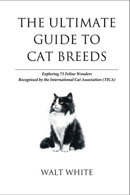 The Ultimate Guide to Cat Breeds: Exploring 73 Feline Wonders Recognized by the International Cat Association (TICA) - White, Walt