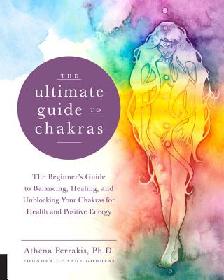 The Ultimate Guide to Chakras: The Beginner's Guide to Balancing, Healing, and Unblocking Your Chakras for Health and Positive Energyvolume 5 - Perrakis, Athena