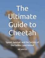 The Ultimate Guide to Cheetah: Speed, Survival, and the Secrets of the Fastest Land Animal