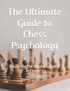 The Ultimate Guide to Chess Psychology: Mastering the Mental Game of Chess