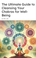 The Ultimate Guide to Cleansing Your Chakras for Well-Being