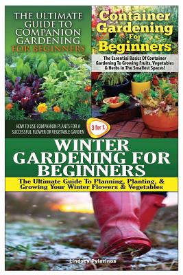 The Ultimate Guide to Companion Gardening for Beginners & Container Gardening for Beginners & Winter Gardening for Beginners - Pylarinos, Lindsey