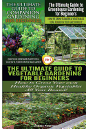 The Ultimate Guide to Companion Gardening for Beginners & the Ultimate Guide to Greenhouse Gardening for Beginners & the Ultimate Guide to Vegetable Gardening for Beginners