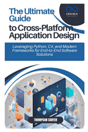 The Ultimate Guide to Cross-Platform Application Design: Leveraging Python, C#, and Modern Frameworks for End-to-End Software Solutions