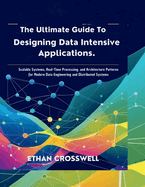 The Ultimate Guide to Designing Data Intensive Applications: Scalable Systems, Real-Time Processing, and Architecture Patterns for Modern Data Engineering and Distributed Systems