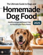 The Ultimate Guide to Dogs and Homemade Dog Food 2025: Healthy Recipes and Expert Tips to Nourish Your Furry Friend