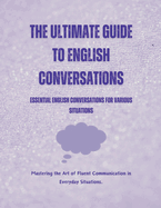 The Ultimate Guide to English Conversations: Essential English Conversations for Various Situations