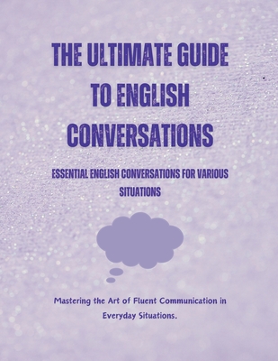 The Ultimate Guide to English Conversations: Essential English Conversations for Various Situations - Alam, Saiful