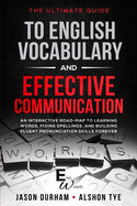 The Ultimate Guide To English Vocabulary And Effective Communication: An Interactive Road-Map To Learning Words, Fixing Spellings, And Building Fluent Pronunciation Skills Forever