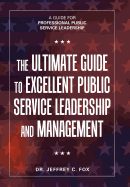 The Ultimate Guide to Excellent Public Service Leadership and Management: A Guide for Professional Public Service Leadership