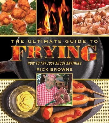 The Ultimate Guide to Frying: How to Fry Just about Anything - Browne, Rick